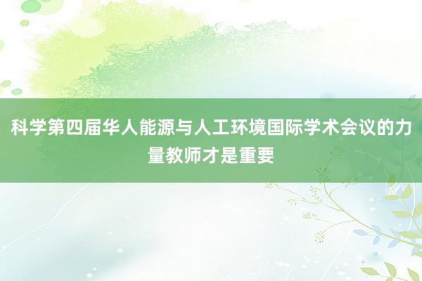 科学第四届华人能源与人工环境国际学术会议的力量教师才是重要