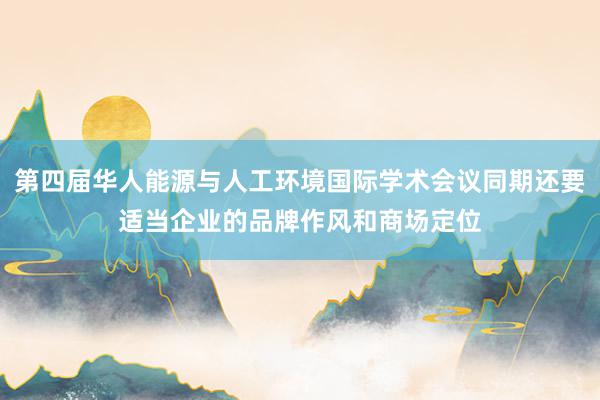 第四届华人能源与人工环境国际学术会议同期还要适当企业的品牌作风和商场定位